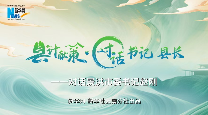 縣計獻策·對話(huà)書(shū)記縣長(cháng)｜對話(huà)西雙版納州委常委、景洪市委書(shū)記趙剛
