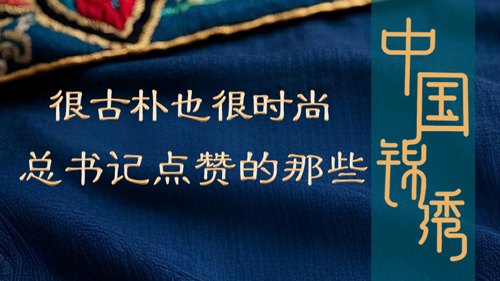 學(xué)習進(jìn)行時(shí)丨很古樸也很時(shí)尚，總書(shū)記點(diǎn)贊的那些中國錦繡