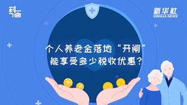 個(gè)人養老金落地“開(kāi)閘”：能享受多少稅收優(yōu)惠？